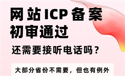网站ICP备案初审通过后还需要接听电话吗?会问些什么?