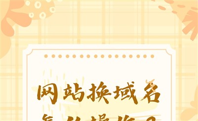 网站换域名怎么操作?域名注册和换域名的注意事项